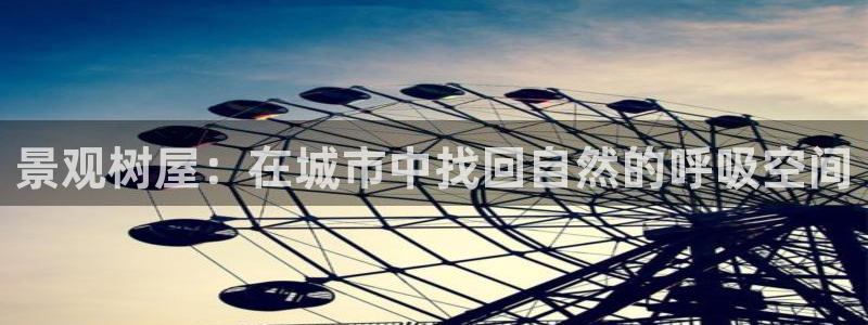 天顺娱乐主管居判官333OO：景观树屋：在城市中找回自然的呼吸空间
