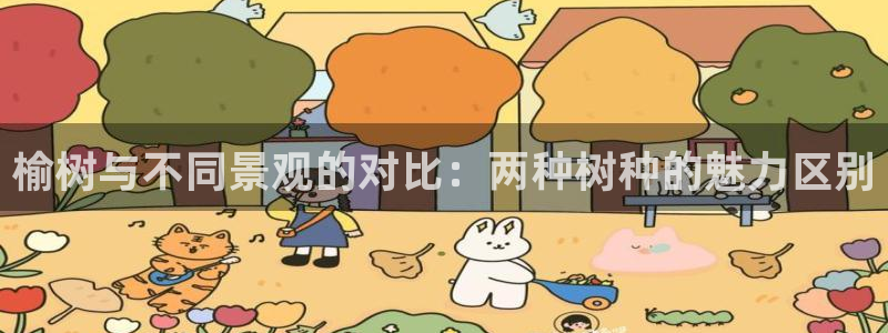 天顺娱乐缘78778卧：榆树与不同景观的对比：两种树种的魅力区别