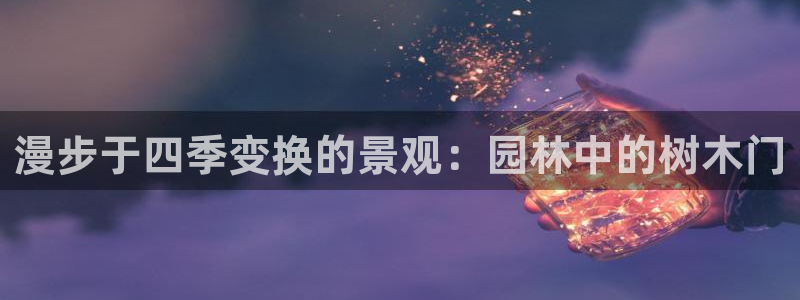 天顺娱乐 155744实力d:漫步于四季变换的景观:园林中的树木门